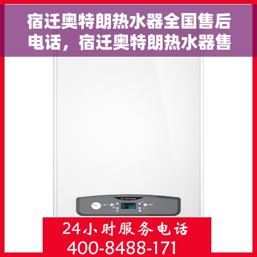 宿迁奥特朗热水器全国售后电话，宿迁奥特朗热水器售后服务热线及电话大全