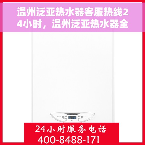 温州泛亚热水器客服热线24小时，温州泛亚热水器全天候客服热线，贴心服务，温暖不停歇