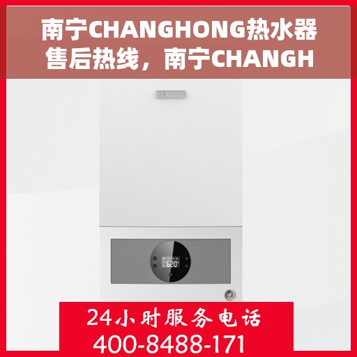 南宁CHANGHONG热水器售后热线，南宁CHANGHONG热水器售后服务热线，专业解决您的热水器问题