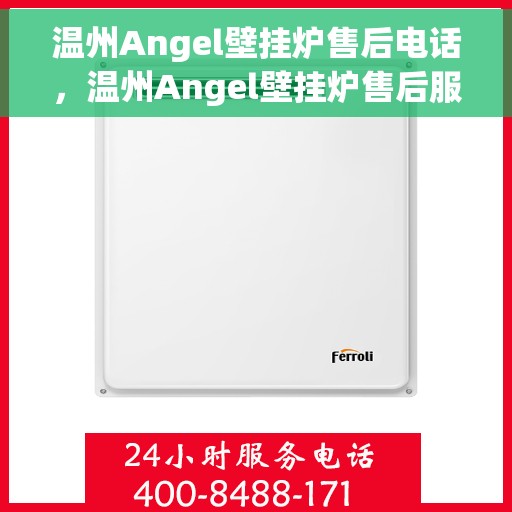 温州Angel壁挂炉售后电话，温州Angel壁挂炉售后服务热线及电话全攻略