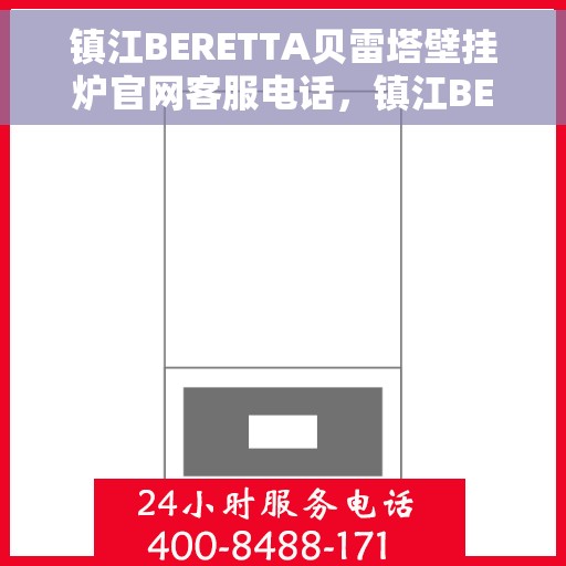 镇江BERETTA贝雷塔壁挂炉官网客服电话，镇江BERETTA贝雷塔壁挂炉官方客服热线及售后支持服务