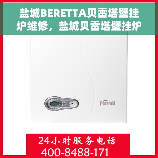 盐城BERETTA贝雷塔壁挂炉维修，盐城贝雷塔壁挂炉专业维修服务