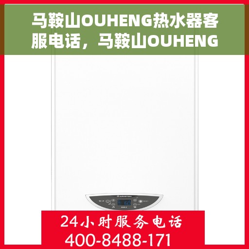 马鞍山OUHENG热水器客服电话，马鞍山OUHENG热水器客服热线及售后服务指南