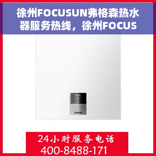 徐州FOCUSUN弗格森热水器服务热线，徐州FOCUSUN弗格森热水器服务热线，专业团队，贴心服务