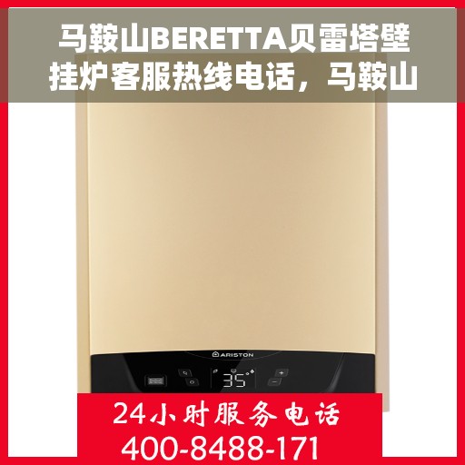 马鞍山BERETTA贝雷塔壁挂炉客服热线电话，马鞍山贝雷塔壁挂炉客服热线电话及售后服务指南