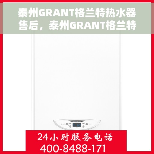 泰州GRANT格兰特热水器售后，泰州GRANT格兰特热水器售后服务详解