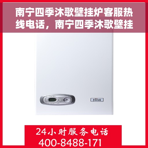 南宁四季沐歌壁挂炉客服热线电话，南宁四季沐歌壁挂炉客服热线电话公布，全天候服务保障！