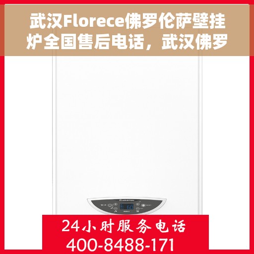 武汉Florece佛罗伦萨壁挂炉全国售后电话，武汉佛罗伦萨壁挂炉全国售后热线电话公布