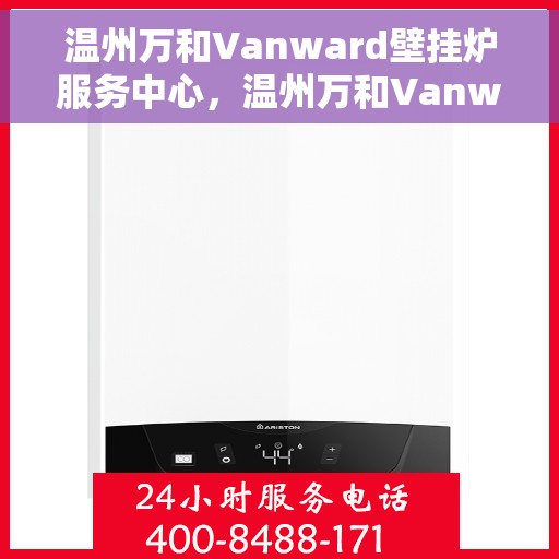 温州万和Vanward壁挂炉服务中心，温州万和Vanward壁挂炉专业服务中心