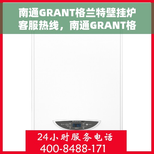 南通GRANT格兰特壁挂炉客服热线，南通GRANT格兰特壁挂炉客服热线，专业团队为您解答疑问，贴心服务温暖您的家。