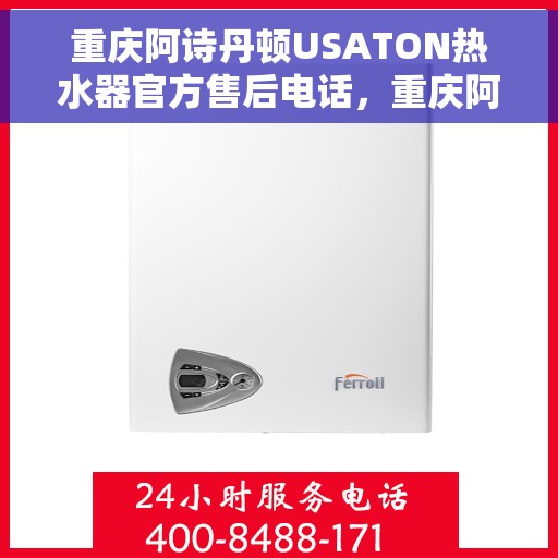 重庆阿诗丹顿USATON热水器官方售后电话，重庆阿诗丹顿USATON热水器售后官方联系电话