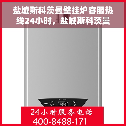 盐城斯科茨曼壁挂炉客服热线24小时，盐城斯科茨曼壁挂炉全天候客服热线支持