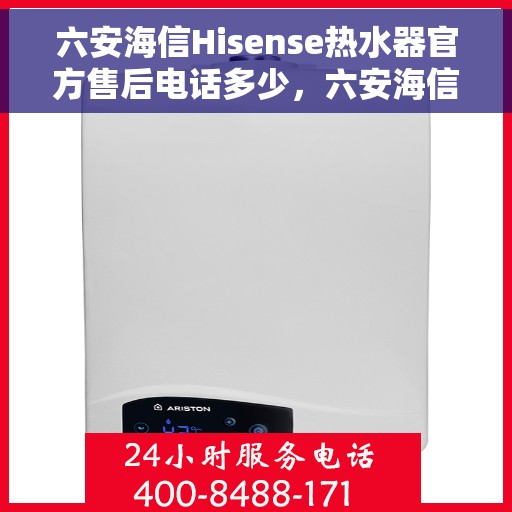 六安海信Hisense热水器官方售后电话多少，六安海信Hisense热水器售后官方电话揭秘