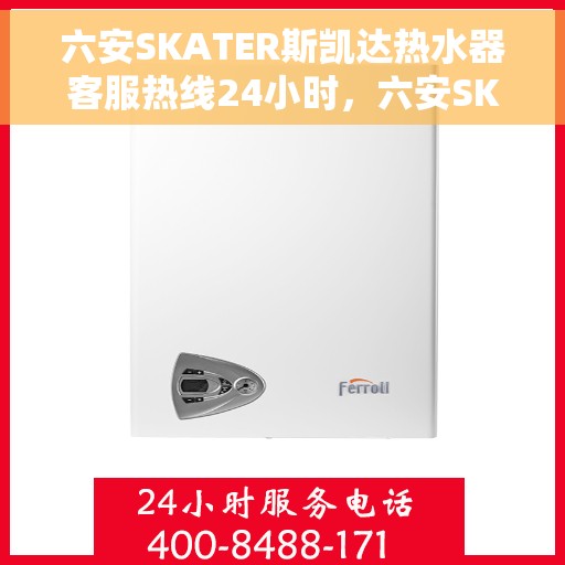六安SKATER斯凯达热水器客服热线24小时，六安SKATER斯凯达热水器全天候客服热线