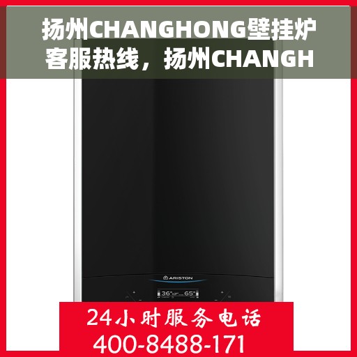 扬州CHANGHONG壁挂炉客服热线，扬州CHANGHONG壁挂炉客服热线，专业维修与售后支持团队为您服务