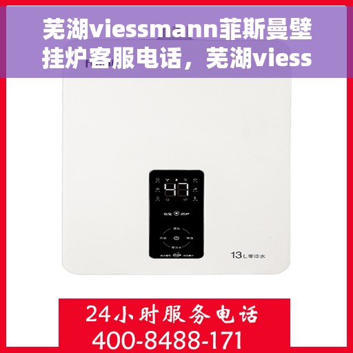 芜湖viessmann菲斯曼壁挂炉客服电话，芜湖viessmann菲斯曼壁挂炉客服热线及咨询电话号码