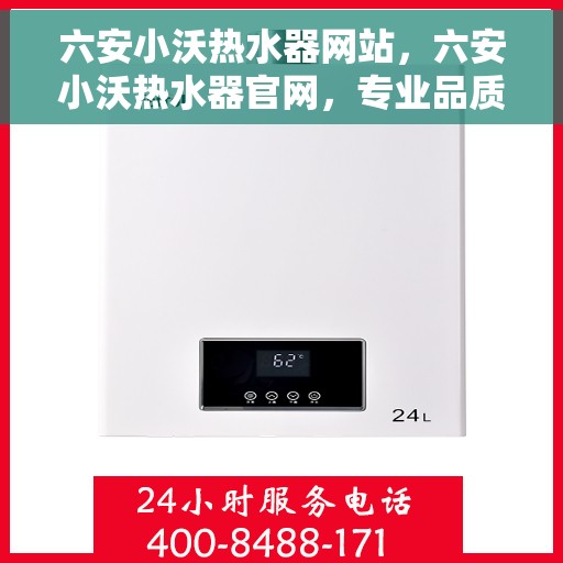 六安小沃热水器网站，六安小沃热水器官网，专业品质，温暖您的生活