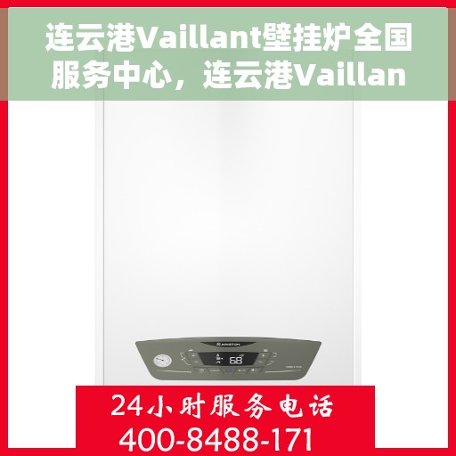 连云港Vaillant壁挂炉全国服务中心，连云港Vaillant壁挂炉全国服务中心，专业维修与贴心服务一体化平台