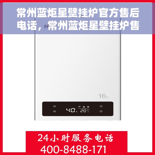 常州蓝炬星壁挂炉官方售后电话，常州蓝炬星壁挂炉售后服务热线官方公布