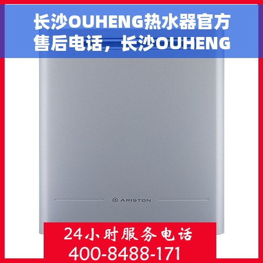 长沙OUHENG热水器官方售后电话，长沙OUHENG热水器售后官方联系电话及维修服务指南
