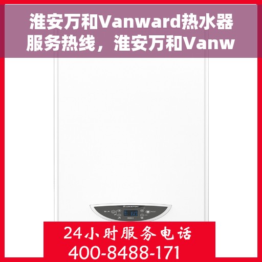 淮安万和Vanward热水器服务热线，淮安万和Vanward热水器售后维修服务热线解析