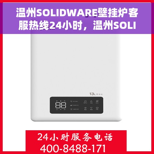 温州SOLIDWARE壁挂炉客服热线24小时，温州SOLIDWARE壁挂炉全天候客服热线，暖心服务，随时在线