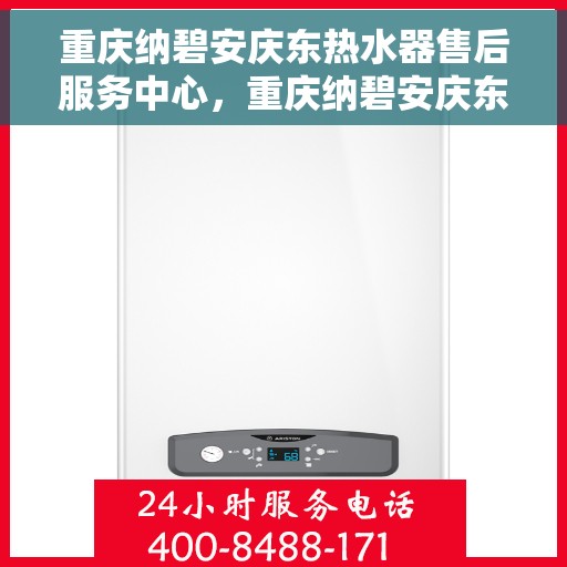重庆纳碧安庆东热水器售后服务中心，重庆纳碧安庆东热水器售后服务中心，专业维修与优质服务同步进行