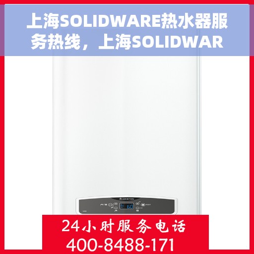 上海SOLIDWARE热水器服务热线，上海SOLIDWARE热水器服务热线，专业维修与售后支持团队为您护航