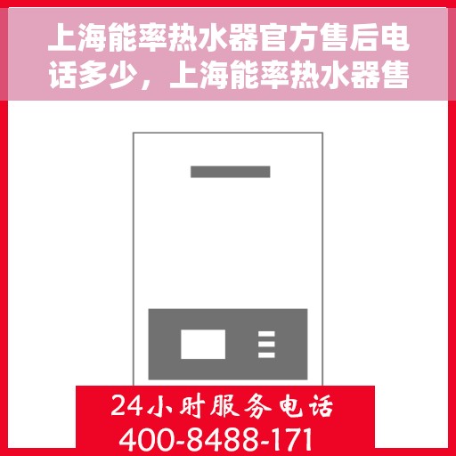 上海能率热水器官方售后电话多少，上海能率热水器售后电话官方查询及维修服务指南