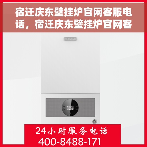 宿迁庆东壁挂炉官网客服电话，宿迁庆东壁挂炉官网客服热线及售后维修服务电话汇总