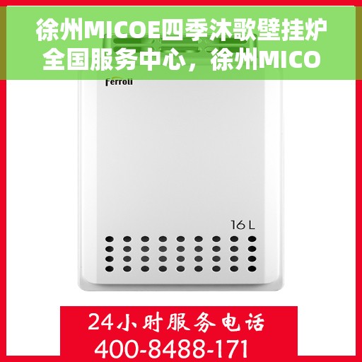 徐州MICOE四季沐歌壁挂炉全国服务中心，徐州MICOE四季沐歌壁挂炉全国服务中心，专业维修与贴心服务一体化