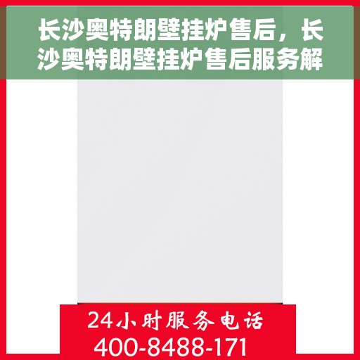 长沙奥特朗壁挂炉售后，长沙奥特朗壁挂炉售后服务解析