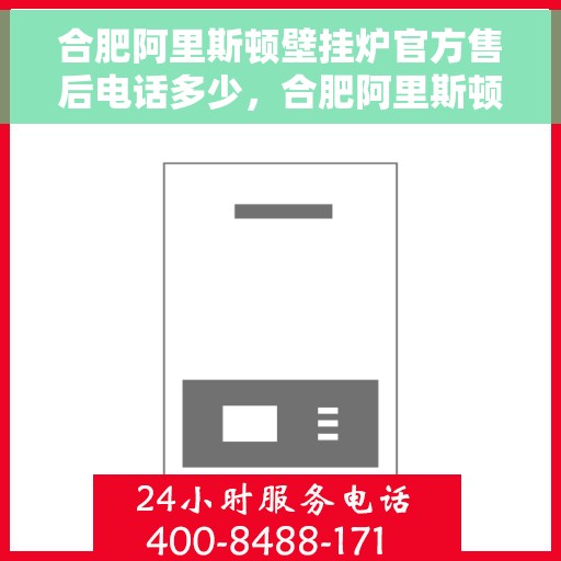 合肥阿里斯顿壁挂炉官方售后电话多少，合肥阿里斯顿壁挂炉售后电话官方查询与解决方案