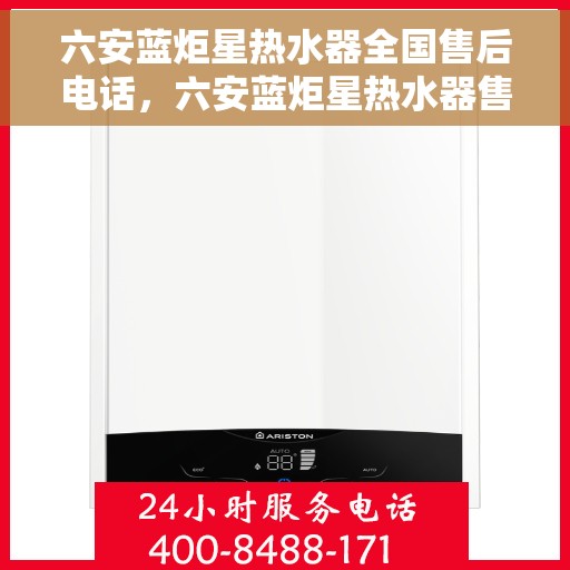 六安蓝炬星热水器全国售后电话，六安蓝炬星热水器售后服务热线及电话全攻略