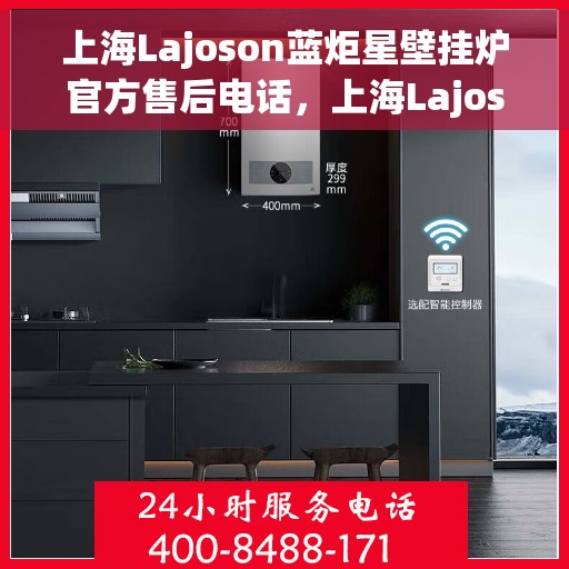 上海Lajoson蓝炬星壁挂炉官方售后电话，上海Lajoson蓝炬星壁挂炉售后服务热线及电话全解析