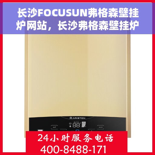 长沙FOCUSUN弗格森壁挂炉网站，长沙弗格森壁挂炉官方网站，专业提供高效、舒适的家居采暖解决方案