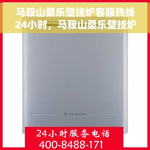 马鞍山桑乐壁挂炉客服热线24小时，马鞍山桑乐壁挂炉全天候客服热线，贴心服务随时在线