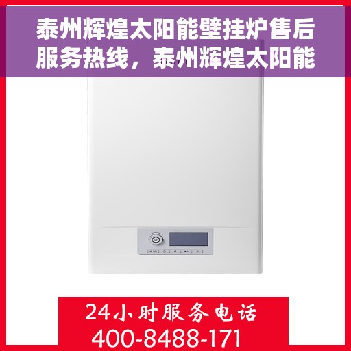 泰州辉煌太阳能壁挂炉售后服务热线，泰州辉煌太阳能壁挂炉售后热线，专业服务，贴心保障