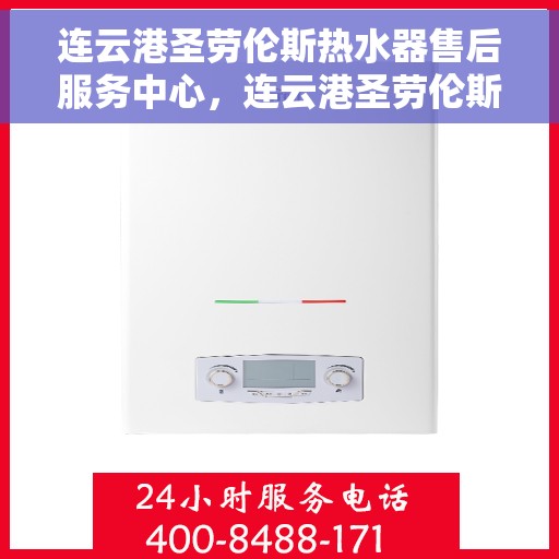 连云港圣劳伦斯热水器售后服务中心，连云港圣劳伦斯热水器售后服务中心，专业维修与贴心服务