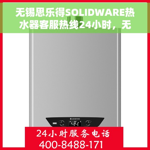 无锡思乐得SOLIDWARE热水器客服热线24小时，无锡思乐得SOLIDWARE热水器全天候客服热线支持