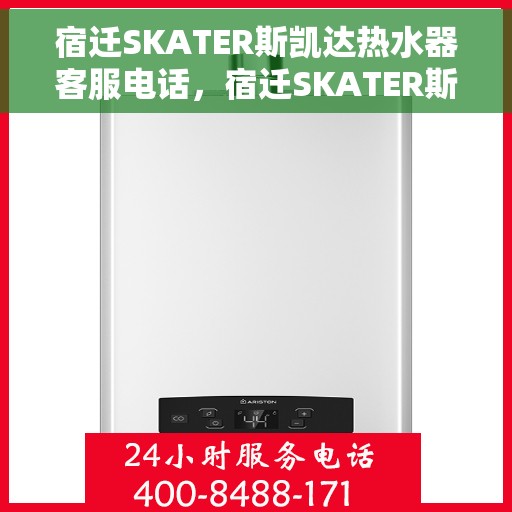 宿迁SKATER斯凯达热水器客服电话,宿迁SKATER斯凯达热水器客服热线及售后服务指南 宿迁SKATER斯凯达热水器客服电话,宿迁SKATER斯凯达热水器客服热线及售后服务指南