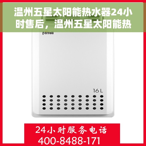 温州五星太阳能热水器24小时售后，温州五星太阳能热水器全天候售后无忧服务