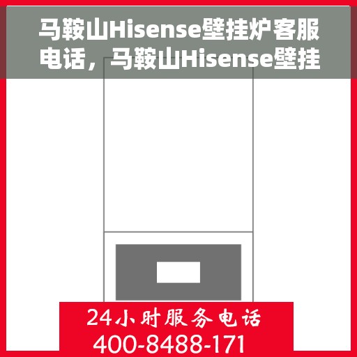 马鞍山Hisense壁挂炉客服电话，马鞍山Hisense壁挂炉客服热线及售后支持服务指南