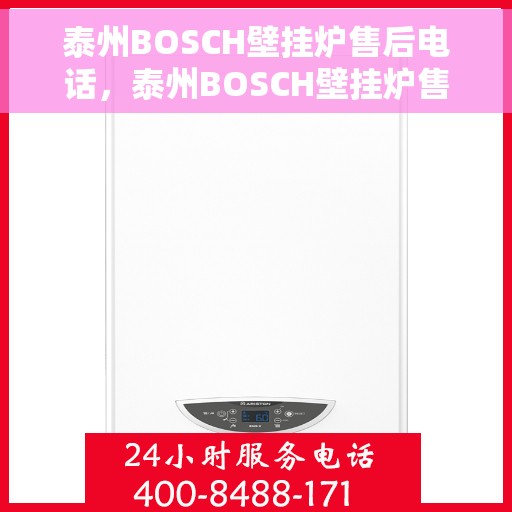 泰州BOSCH壁挂炉售后电话，泰州BOSCH壁挂炉售后服务热线及电话全攻略