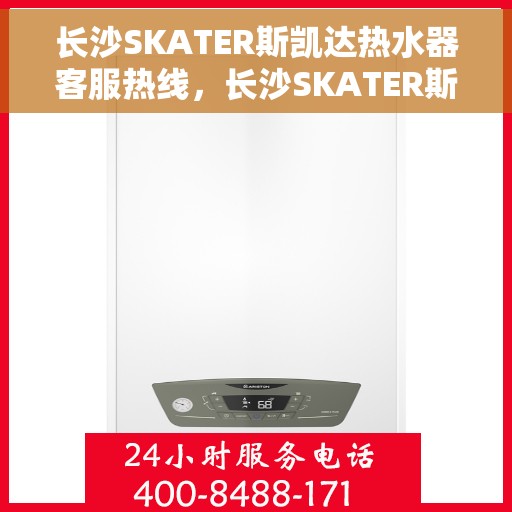 长沙SKATER斯凯达热水器客服热线，长沙SKATER斯凯达热水器客服热线，专业解答，贴心服务