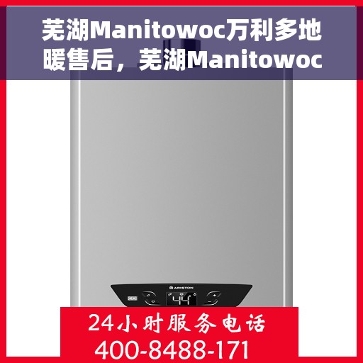 芜湖Manitowoc万利多地暖售后,芜湖Manitowoc万利多地暖售后服务解析 芜湖Manitowoc万利多地暖售后,芜湖Manitowoc万利多地暖售后服务解析