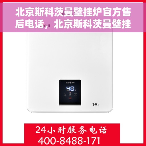 北京斯科茨曼壁挂炉官方售后电话，北京斯科茨曼壁挂炉售后官方联系电话服务支持专线