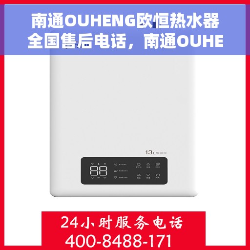 南通OUHENG欧恒热水器全国售后电话，南通OUHENG欧恒热水器全国售后电话及维修服务指南