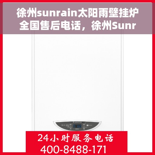 徐州sunrain太阳雨壁挂炉全国售后电话，徐州Sunrain太阳雨壁挂炉售后服务热线及全国电话全解析