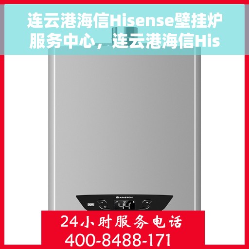 连云港海信Hisense壁挂炉服务中心，连云港海信Hisense壁挂炉专业服务中心